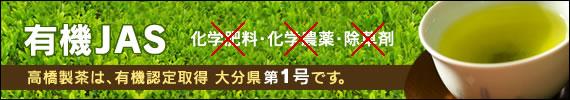有機JAS。高橋製茶は、有機認定取得 大分県第1号です。